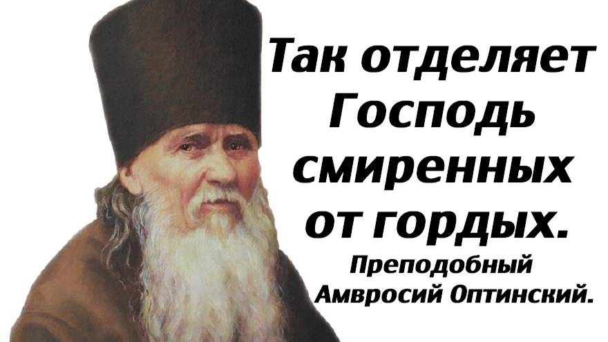 Так отделяет Господь смиренных от гордых. Преподобный Амвросий Оптинский.