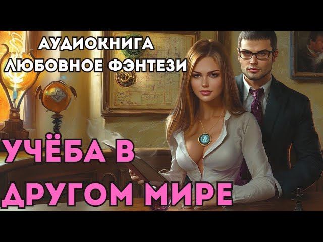 АУДИОКНИГА ЛЮБОВНОЕ ФЭНТЕЗИ: УЧЁБА В ДРУГОМ МИРЕ CЛУШАТЬ