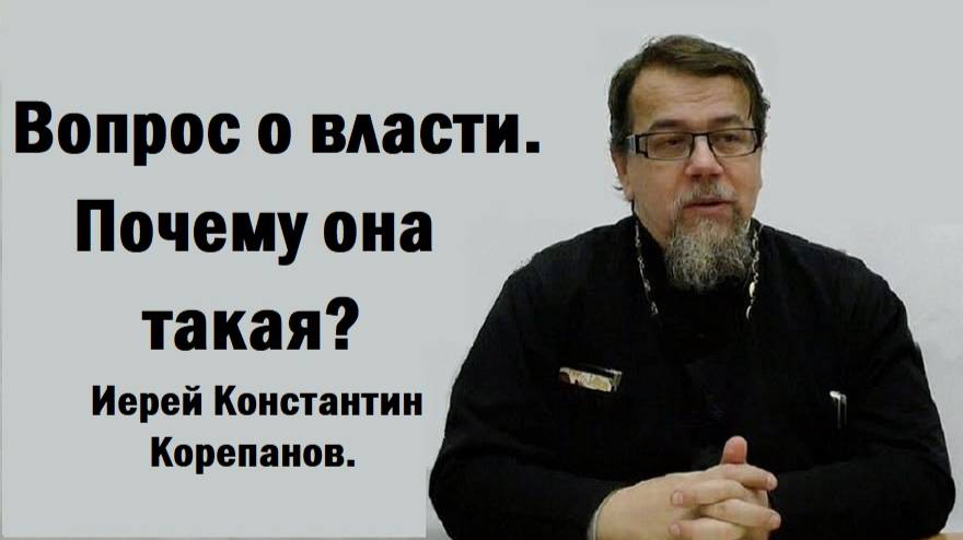 Вопрос о власти. Почему она такая? Иерей Константин Корепанов.