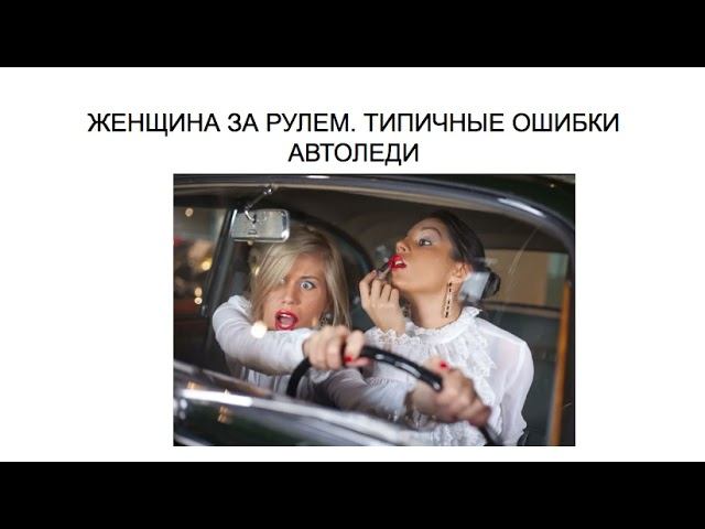 ЖЕНЩИНА ЗА РУЛЕМ. ТИПИЧНЫЕ ОШИБКИ АВТОЛЮБИТЕЛЬНИЦ