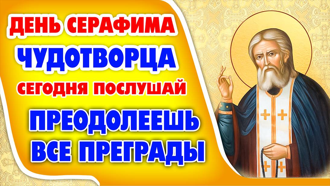 ДЕНЬ СЕРАФИМА САРОВСКОГО. СИЛЬНЕЙШАЯ ЗАЩИТА НА ВЕСЬ ГОД! Молитва  Серафиму Саровскому