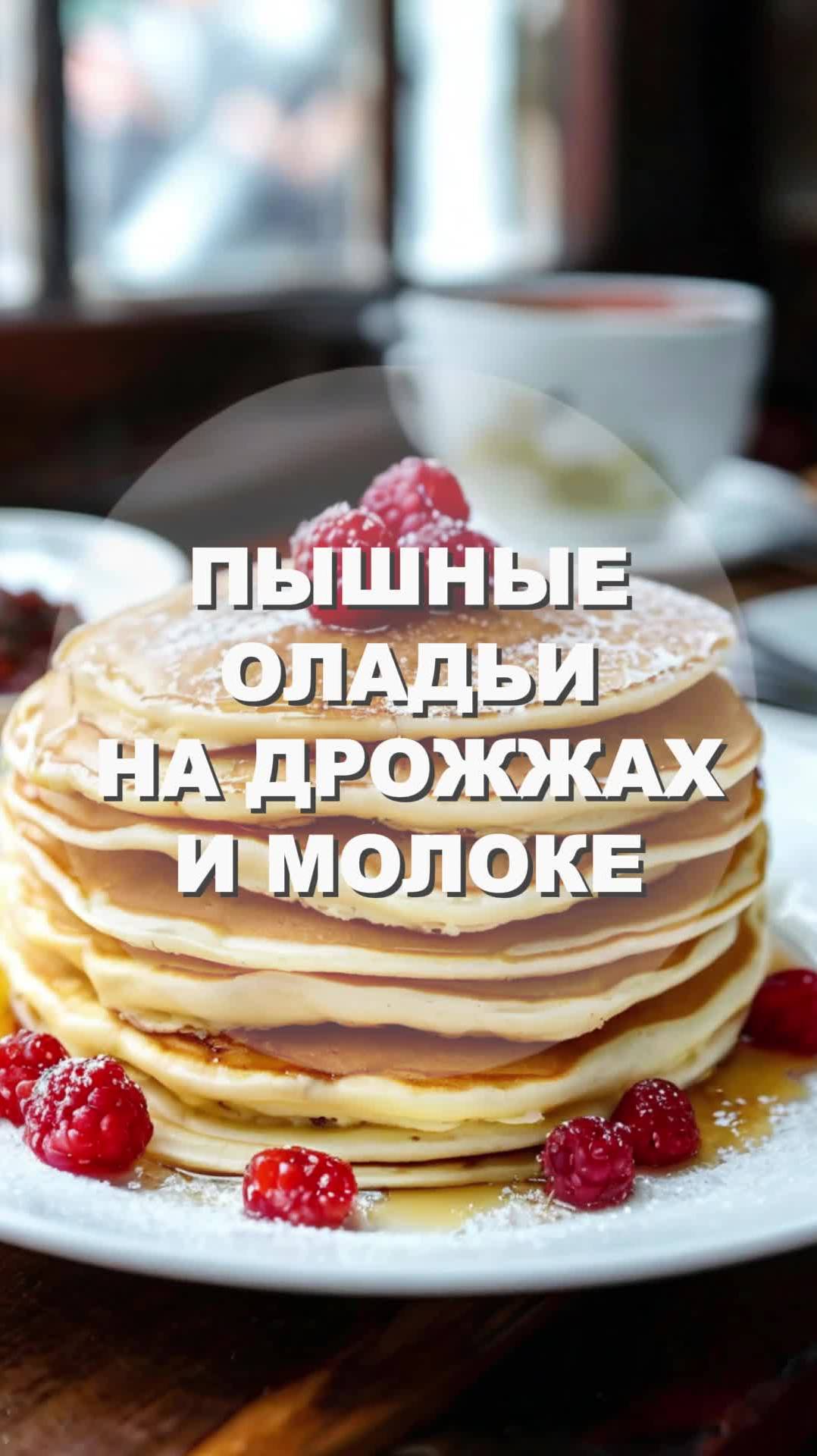 ПЫШНЫЕ ОЛАДЬИ НА ДРОЖЖАХ И МОЛОКЕ