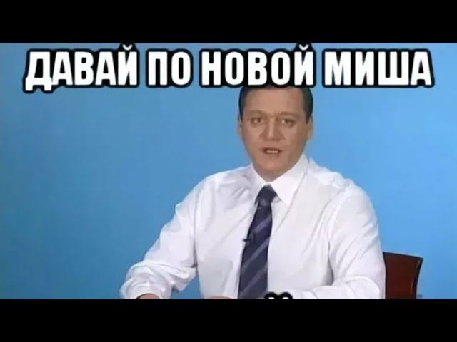 Давай по новой Миша….