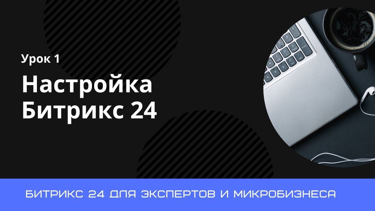 Урок 1. Базовая настройка портала Битрикс 24