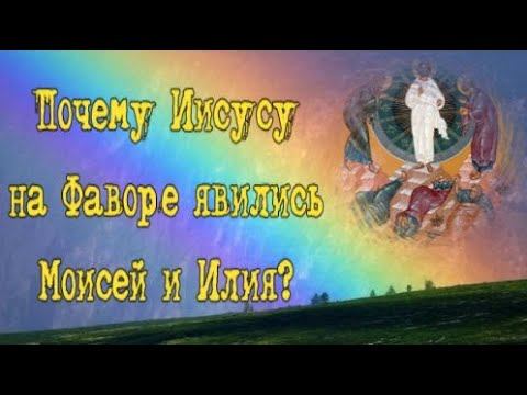 Почему Иисусу на Фаворе явились Моисей и Илия?