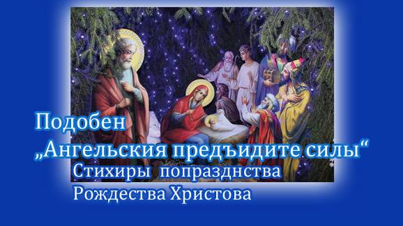 Подобен "Ангельския предъидите силы", глас 6, стихиры попразднства Рождества Христова