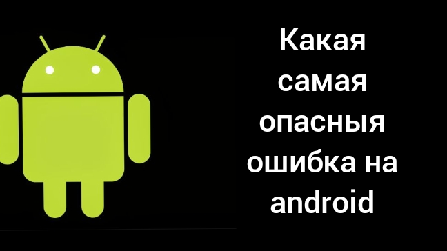 какая самая опасная ошибка на android