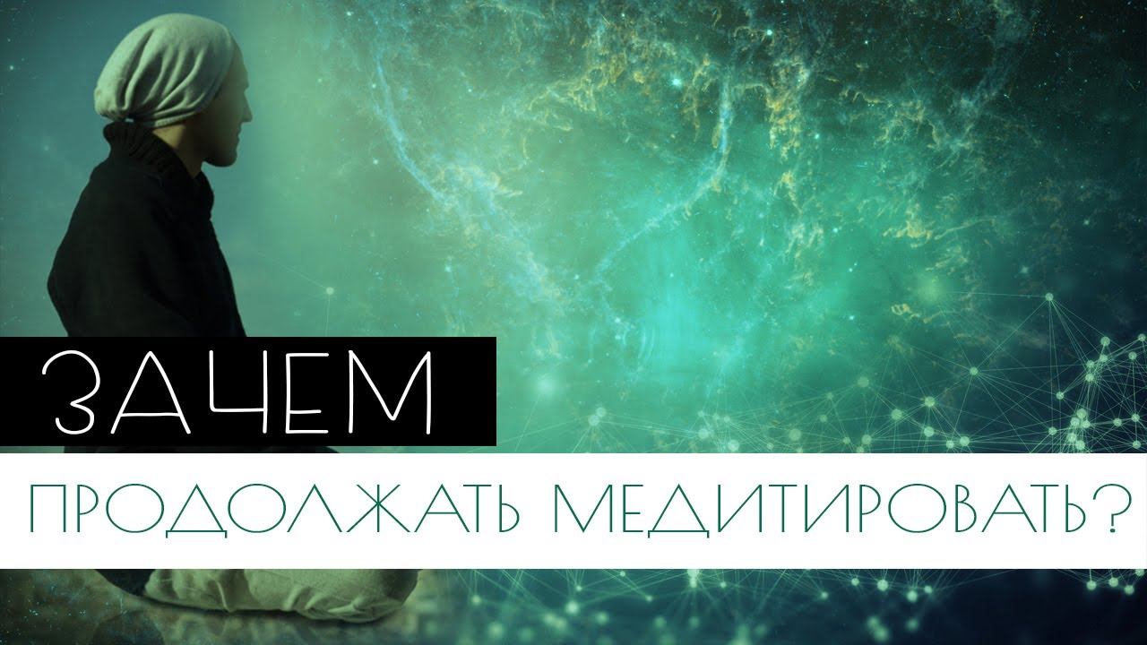 Зачем продолжать медитировать? И не забывать про Непостоянство!