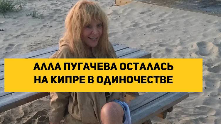 Алла Пугачева осталась на Кипре в одиночестве