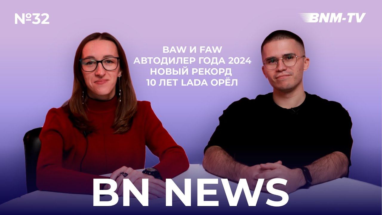 BN NEWS #32 | BAW и FAW / Автодилер года 2024 / 10 лет LADA Орёл