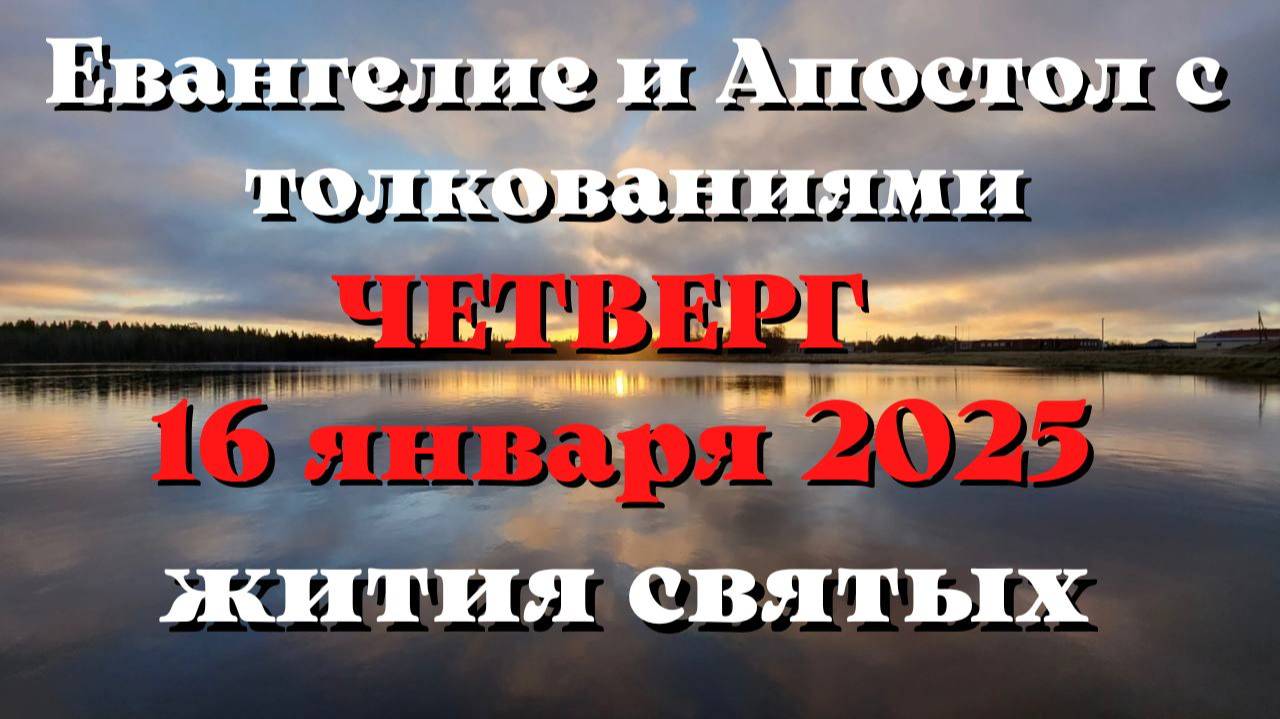 Евангелие дня 16 ЯНВАРЯ 2025 с толкованием. Апостол дня. Жития Святых.