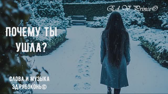 "Почему ты ушла?" песня о неразделённой любви ,автор Ed V Prince©