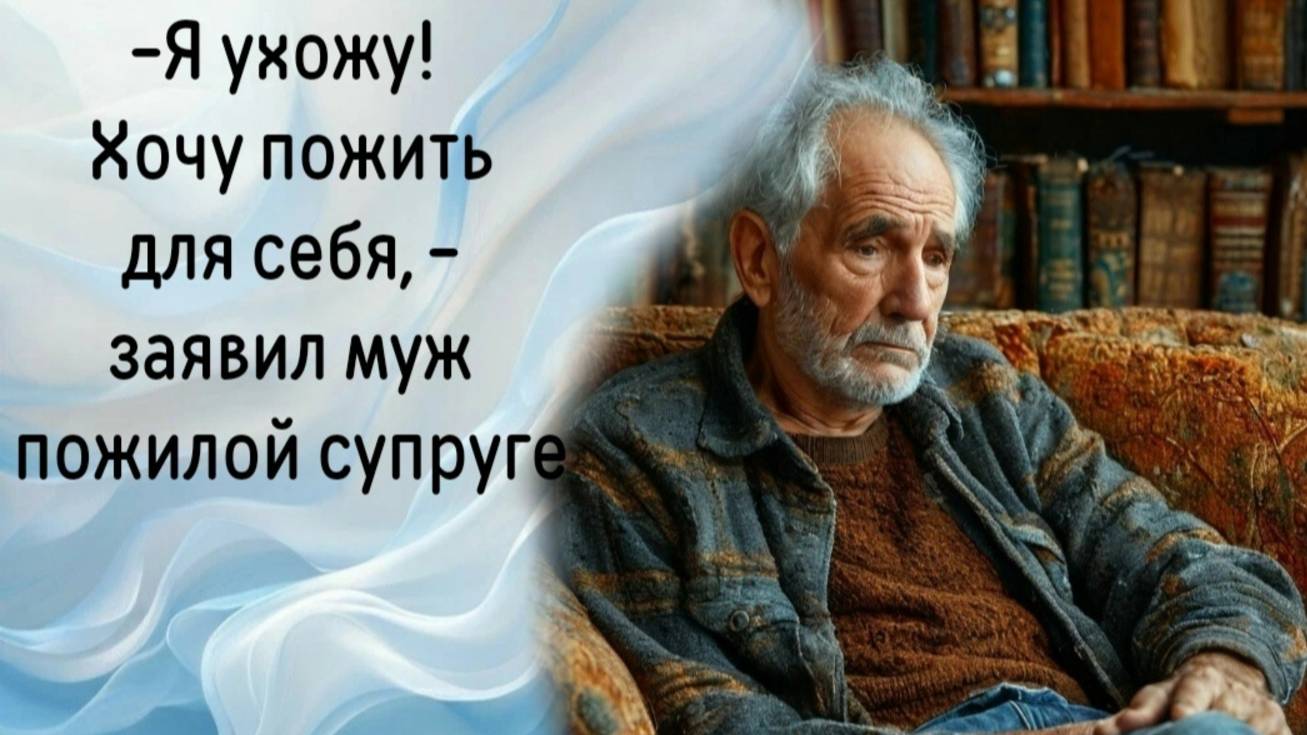 -Я ухожу! Хочу пожить для себя, - заявил муж пожилой супруге