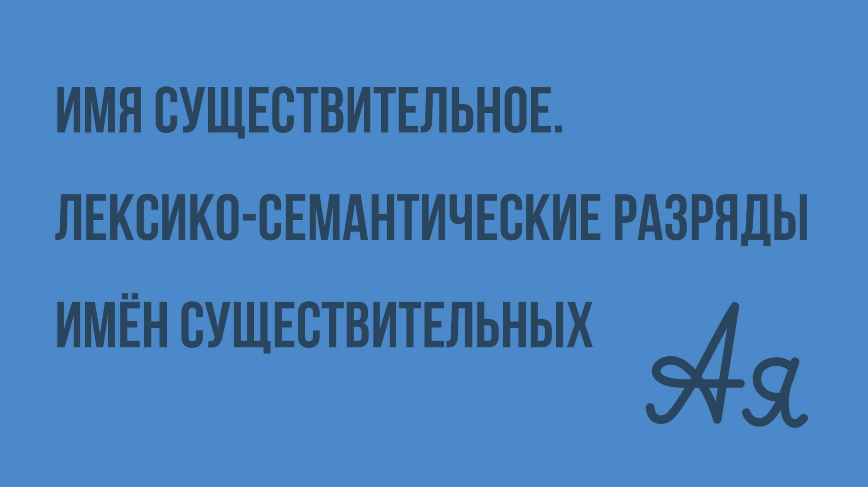 Имя существительное. Лексико-семантические разряды имен существительных. Видеоурок по русскому языку