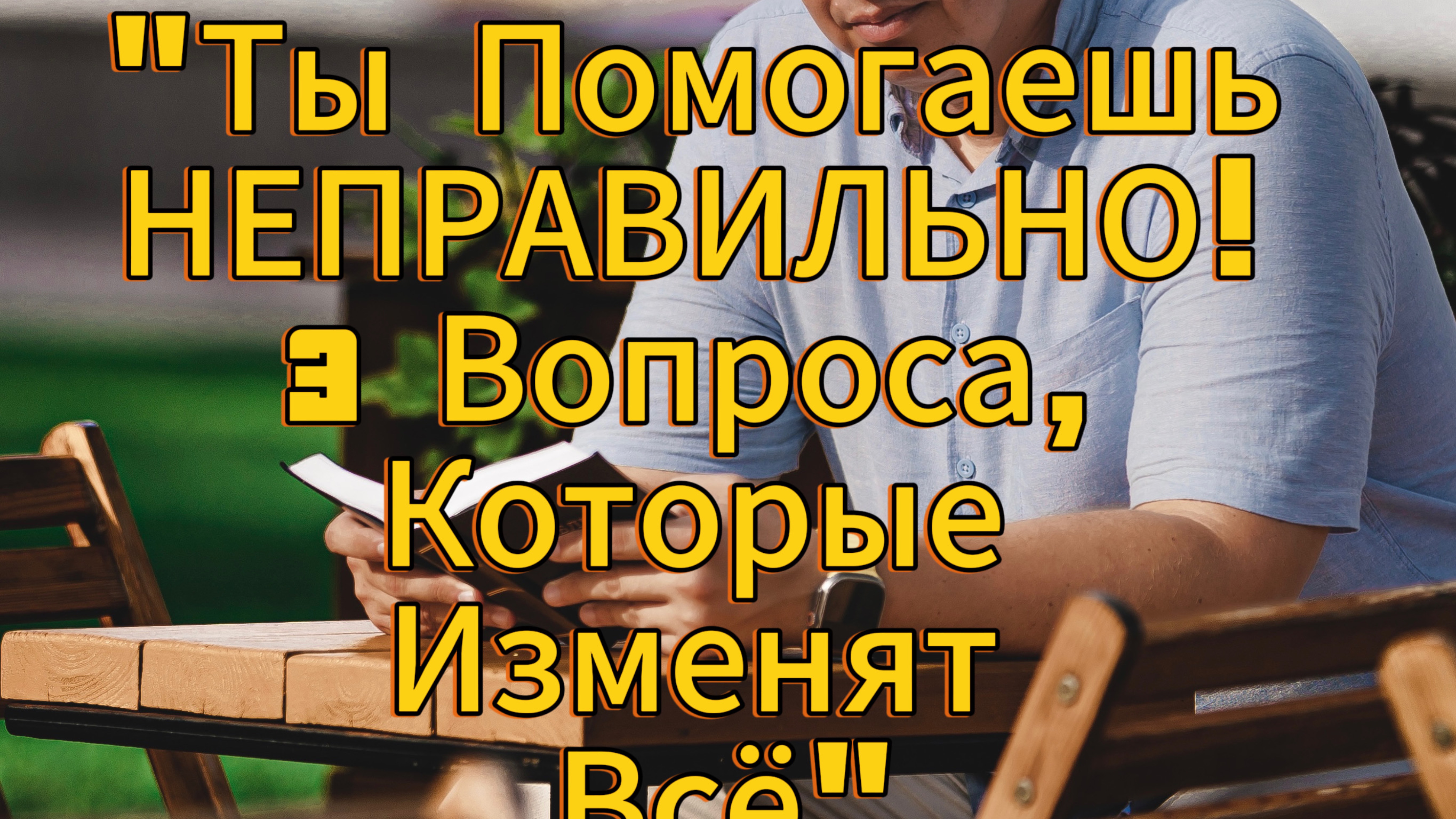 Ты Помогаешь НЕПРАВИЛЬНО! 3 Вопроса, Которые Изменят Всё