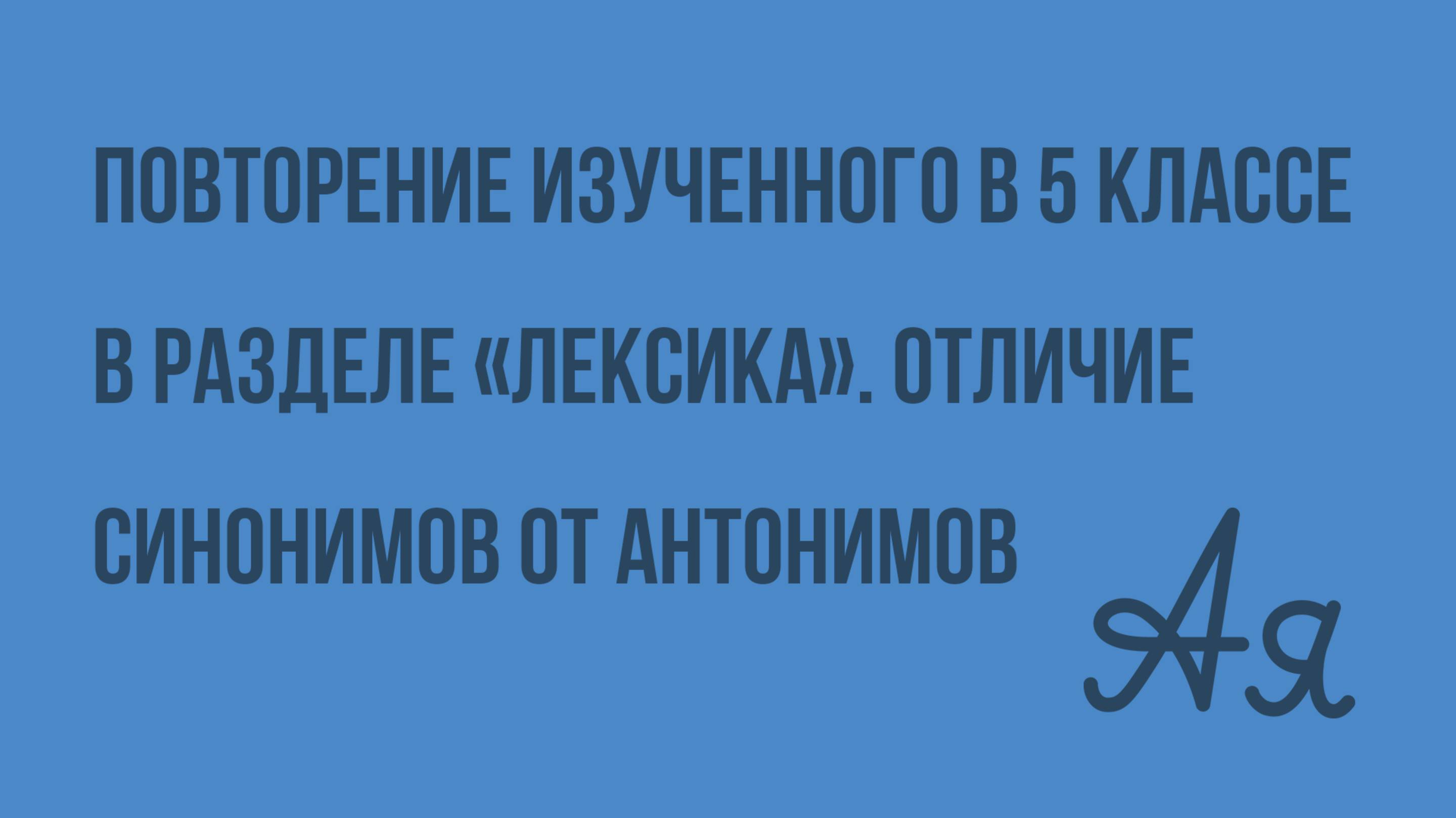 Повторение изученного в 5 классе в разделе «Лексика». Отличие синонимов от антонимов. Видеоурок