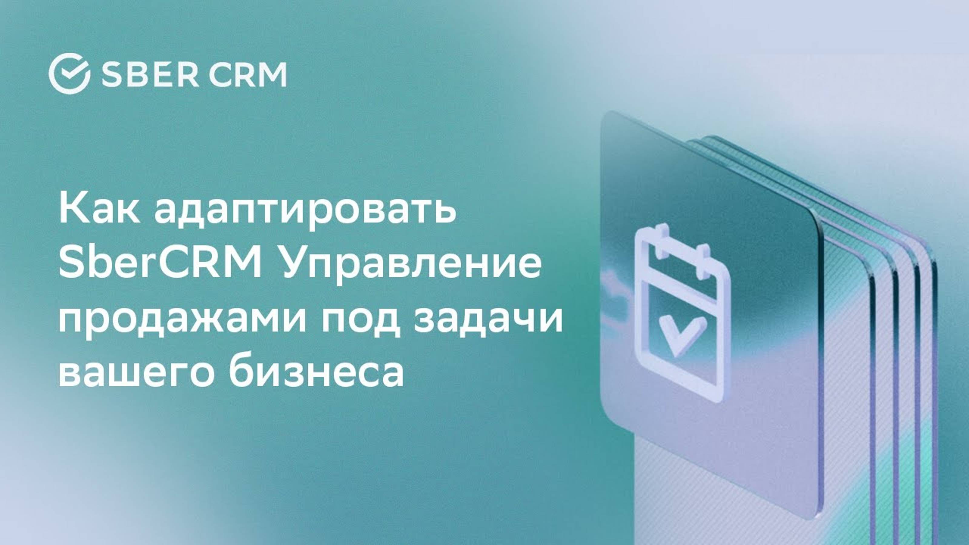 Как адаптировать SberCRM Управление продажами под задачи вашего бизнеса