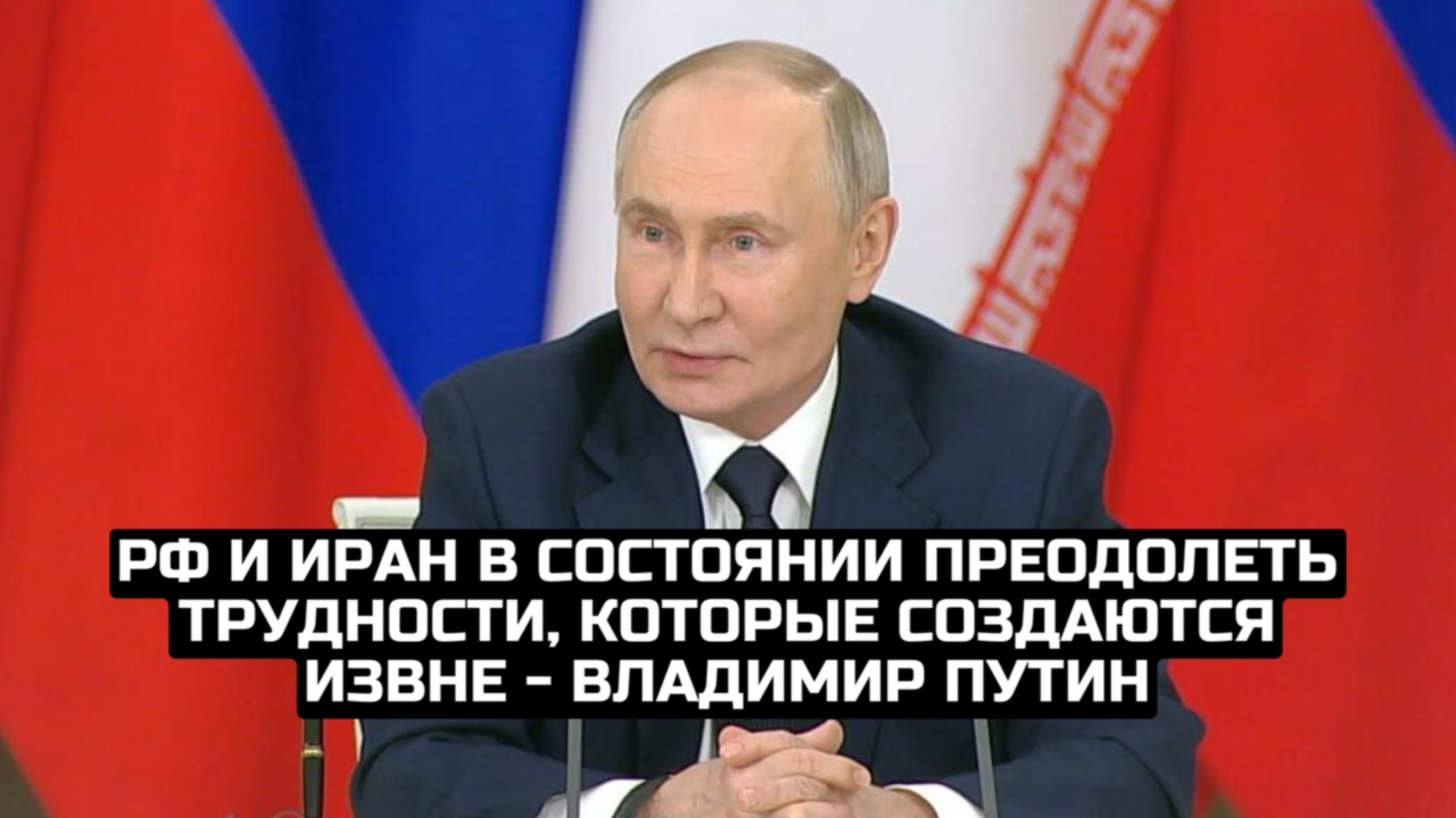 РФ и Иран в состоянии преодолеть трудности, которые создаются извне - Владимир Путин