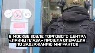 В Москве возле торгового центра «Принц Плаза» прошла операция по задержанию мигрантов