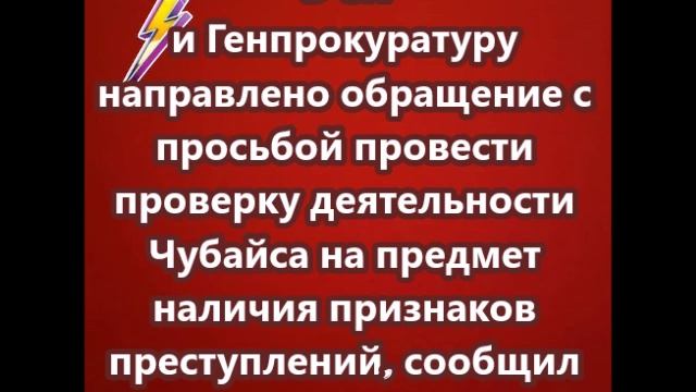 В СК и Генпрокуратуру направлено обращение с просьбой провести проверку деятельности Чубайса