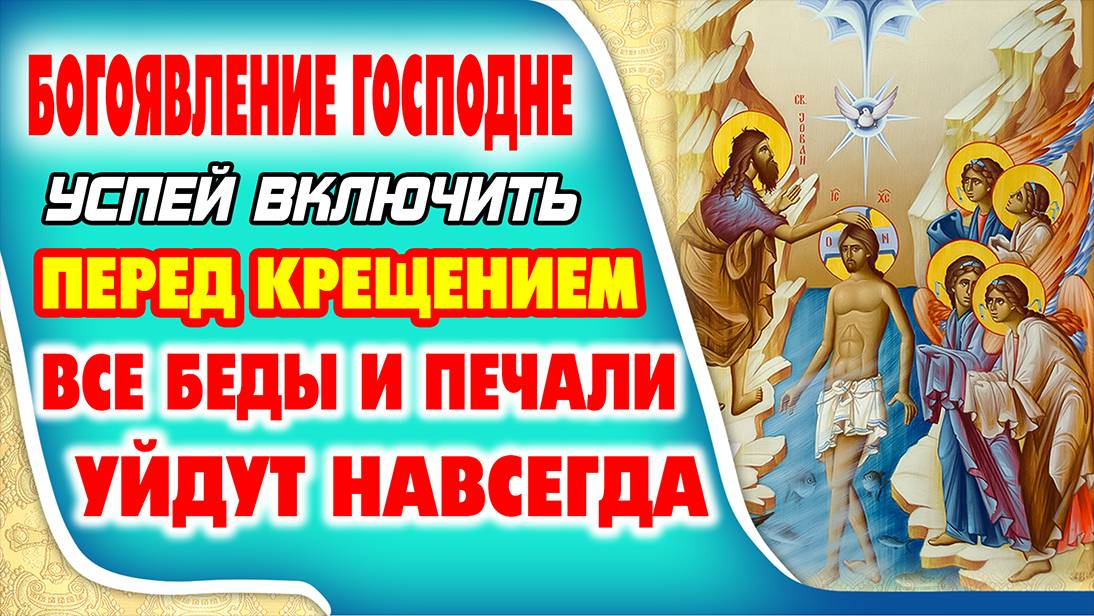 УСПЕЙ ВКЛЮЧИТЬ ПЕРЕД КРЕЩЕНИЕМ! ВСЕ БЕДЫ ОСТАНУТСЯ В ПРОШЛОМ. Богоявление Господне