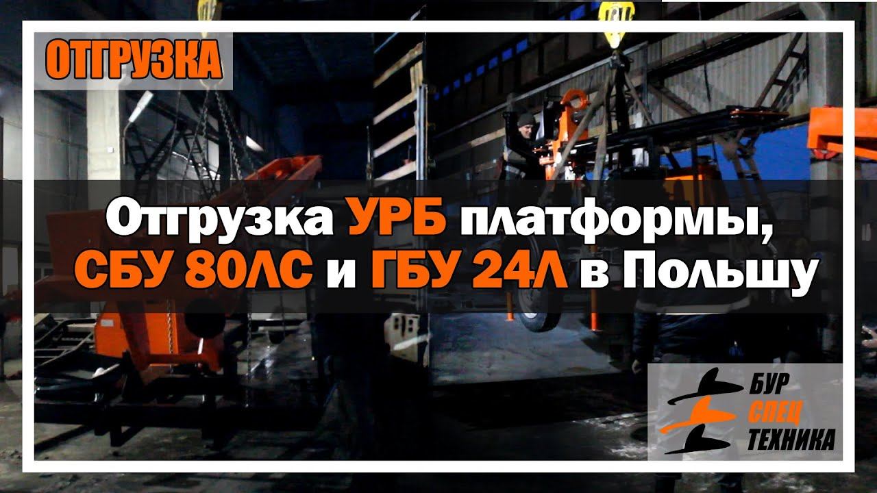 Отгрузка УРБ платформы, СБУ 80ЛС и ГБУ 24Л в Польшу от Завода Буровой Техники.