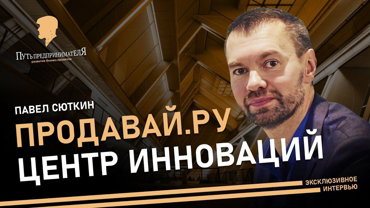 Путь предпринимателя. Продавай.ру. Павел Сюткин. Бесплатное обучение  в Центре Инноваций.