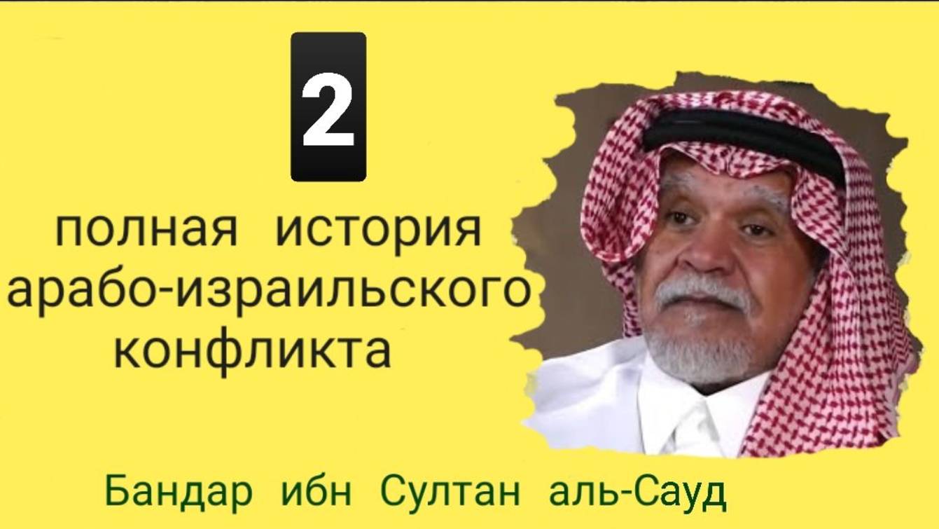 ПОЛНАЯ ИСТОРИЯ АРАБО-ИЗРАИЛЬСКОГО КОНФЛИКТА - 2 часть  Бандар ибн Султан аль-Сауд