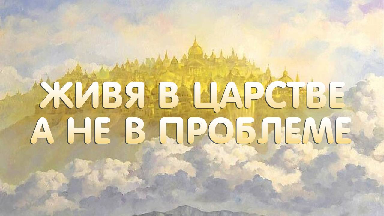 Живя в царстве, а не в проблеме