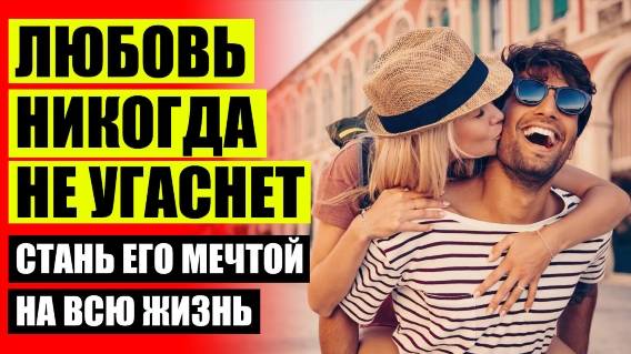 ✔ КАК РАЗВИВАТЬ ОТНОШЕНИЯ С МУЖЧИНОЙ 👍 СЕКРЕТЫ СТРАСТИ В ОТНОШЕНИЯХ ⚡