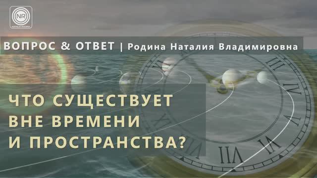 ЧТО СУЩЕСТВУЕТ ВНЕ ВРЕМЕНИ И ПРОСТРАНСТВА？ || Родина Н.В.