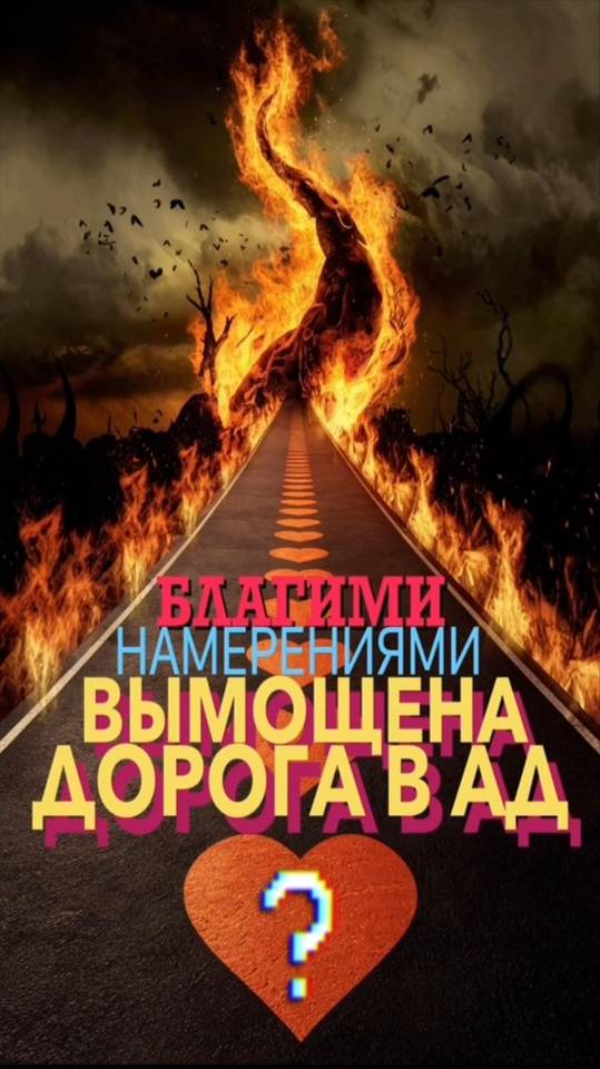 БЛАГИМИ НАМЕРЕНИЯМИ ВЫМОЩЕНА ДОРОГА В АД.