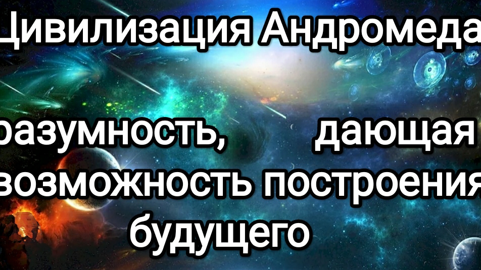 18-01-2025 Цивилизация Андромеда! Разумность дающая возможность построения будущего!