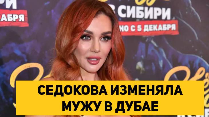 СЕДОКОВА ИЗМЕНЯЛА МУЖУ В ДУБАЕ