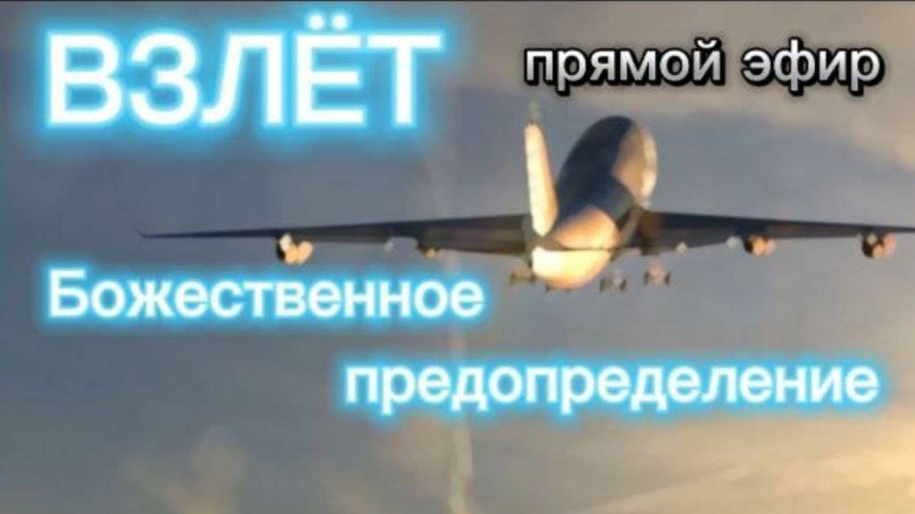 ВЗЛЁТ! БОЖЕСТВЕННОЕ ПРЕДОПРЕДЕЛЕНИЕ ПРЯМОЙ ЭФИР
