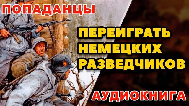 Аудиокнига ПОПАДАНЦЫ: ПЕРЕИГРАТЬ НЕМЕЦКИХ РАЗВЕДЧИКОВ