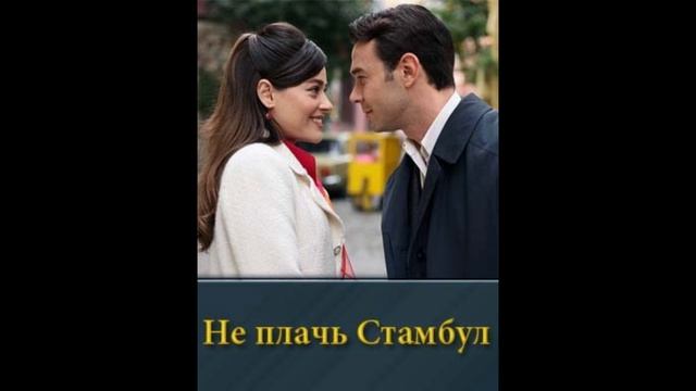 Не плачь Стамбул 1, 5, 6, 7, 8, 9 серия - все серии смотреть онлайн бесплатно