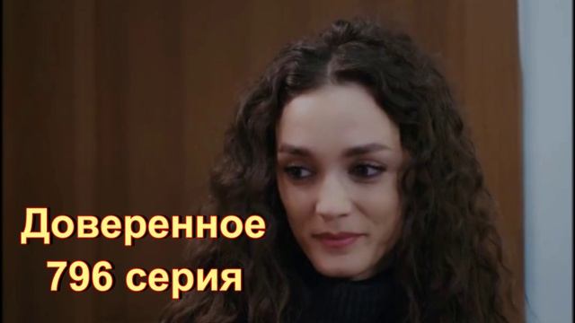 Обзор турецкого сериала "Доверенное" 796 серия