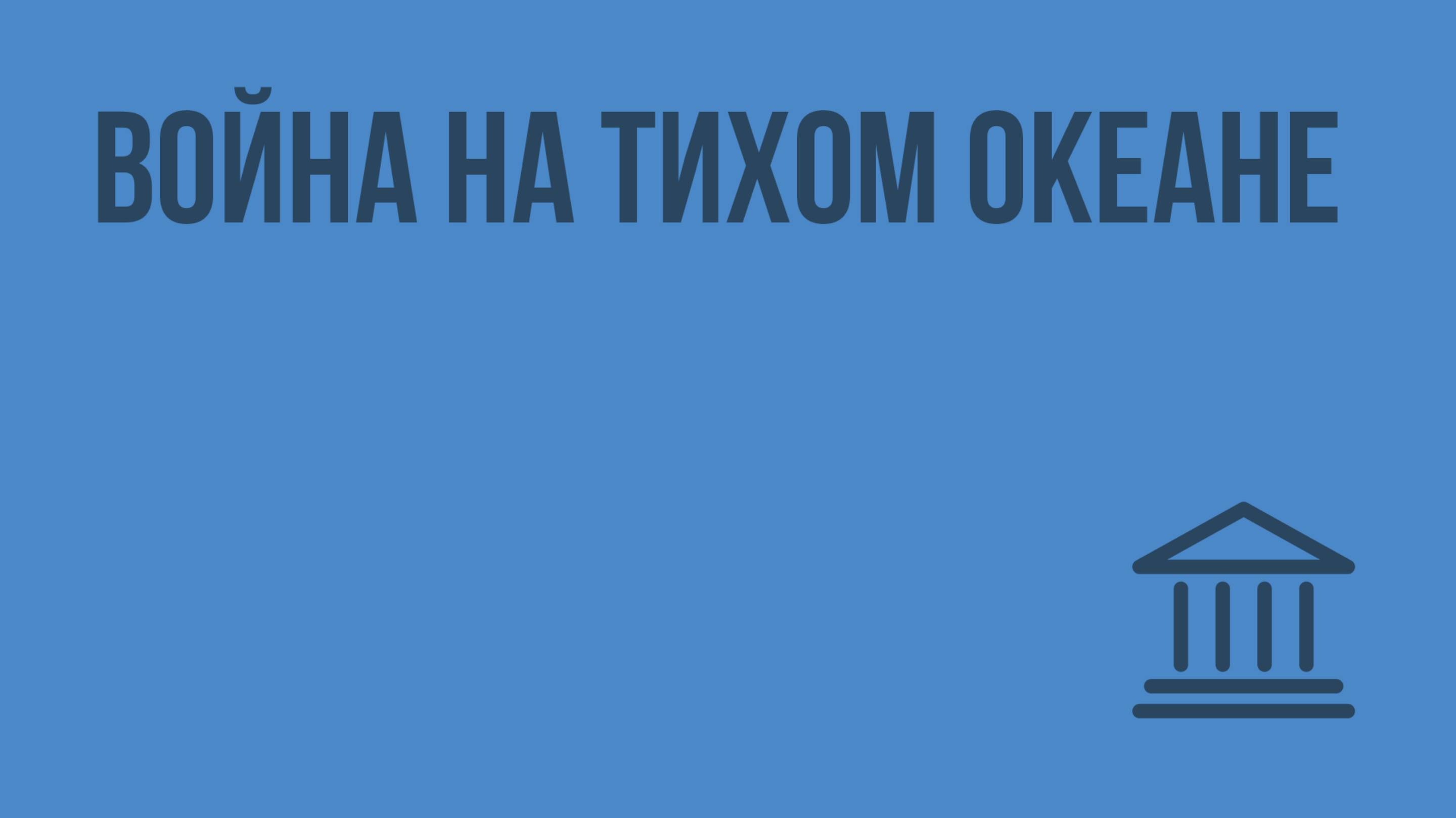 Война на Тихом океане. Видеоурок по Всеобщей истории 9 класс