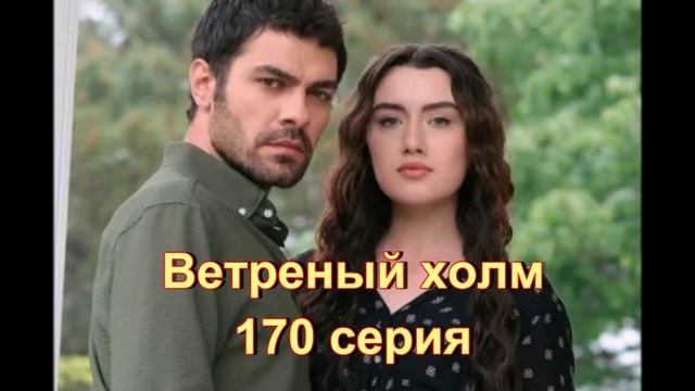 Обзор турецкого сериала "Ветреный холм" 170 серия