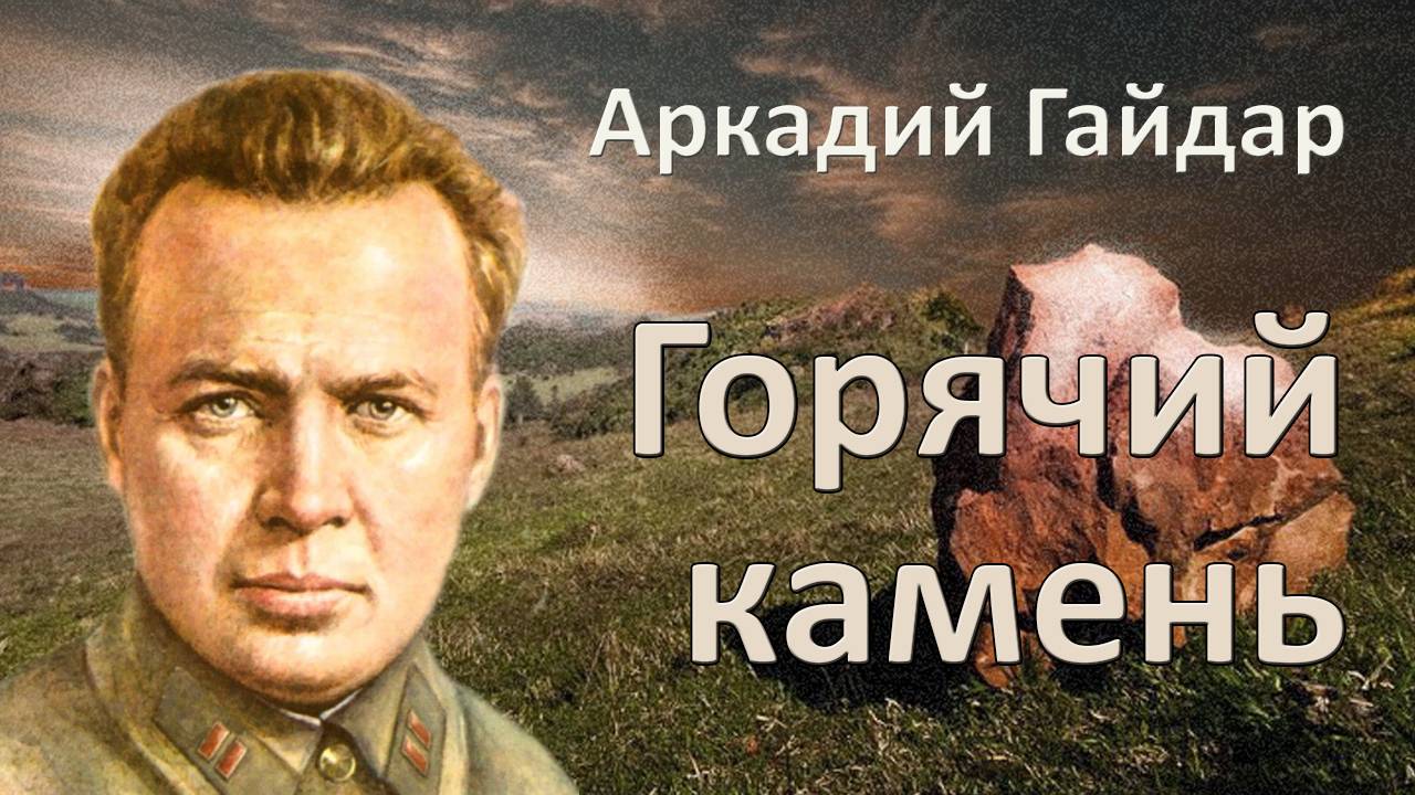 А. Гайдар. "Горячий камень". Рассказ.