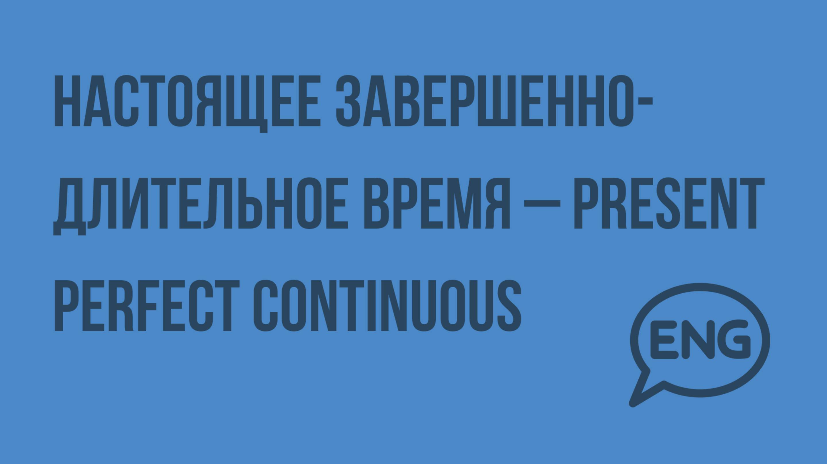 Настоящее завершенно-длительное время – Present Perfect Continuous. Видеоурок по английскому