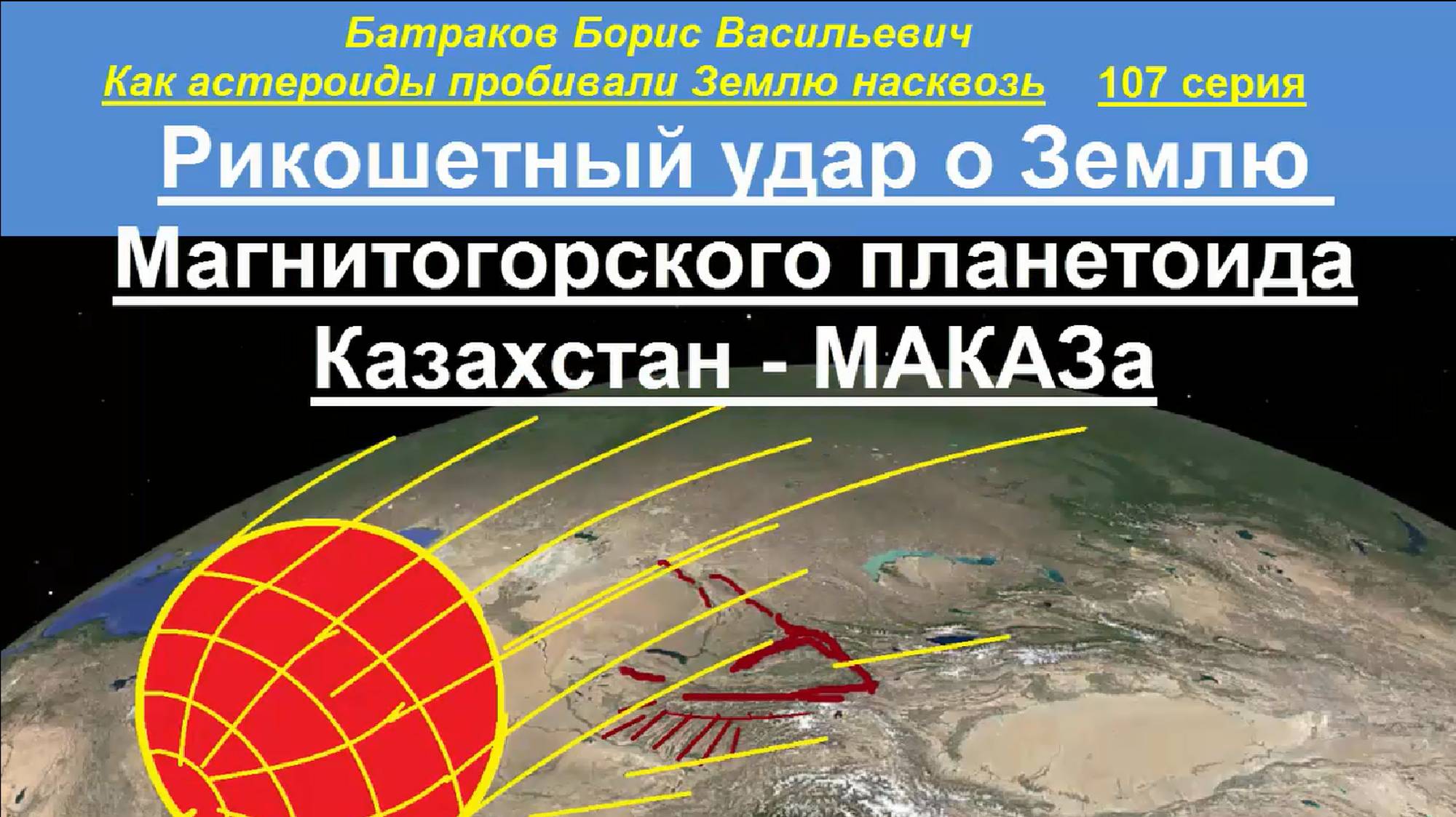 Рикошетный удар о Землю Магнитогорского планетоида Казахстан - МАКАЗа. 107 серия