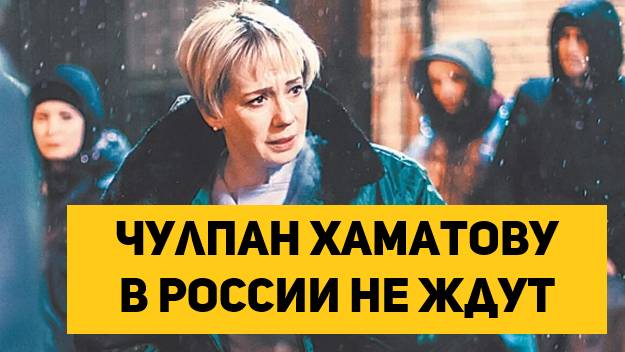 Чулпан Хаматову в России не ждут