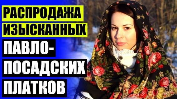 👩 Павловопосадские платки описание ⚡ Заказать павлопосадский платок официальный сайт от производит