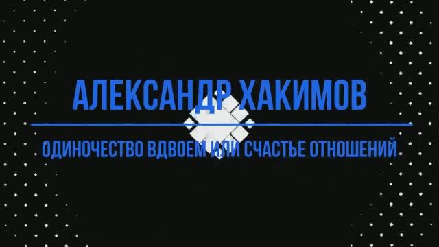 ОДИНОЧЕСТВО ВДВОЕМ или СЧАСТЬЕ ОТНОШЕНИЙ - Александр Хакимов