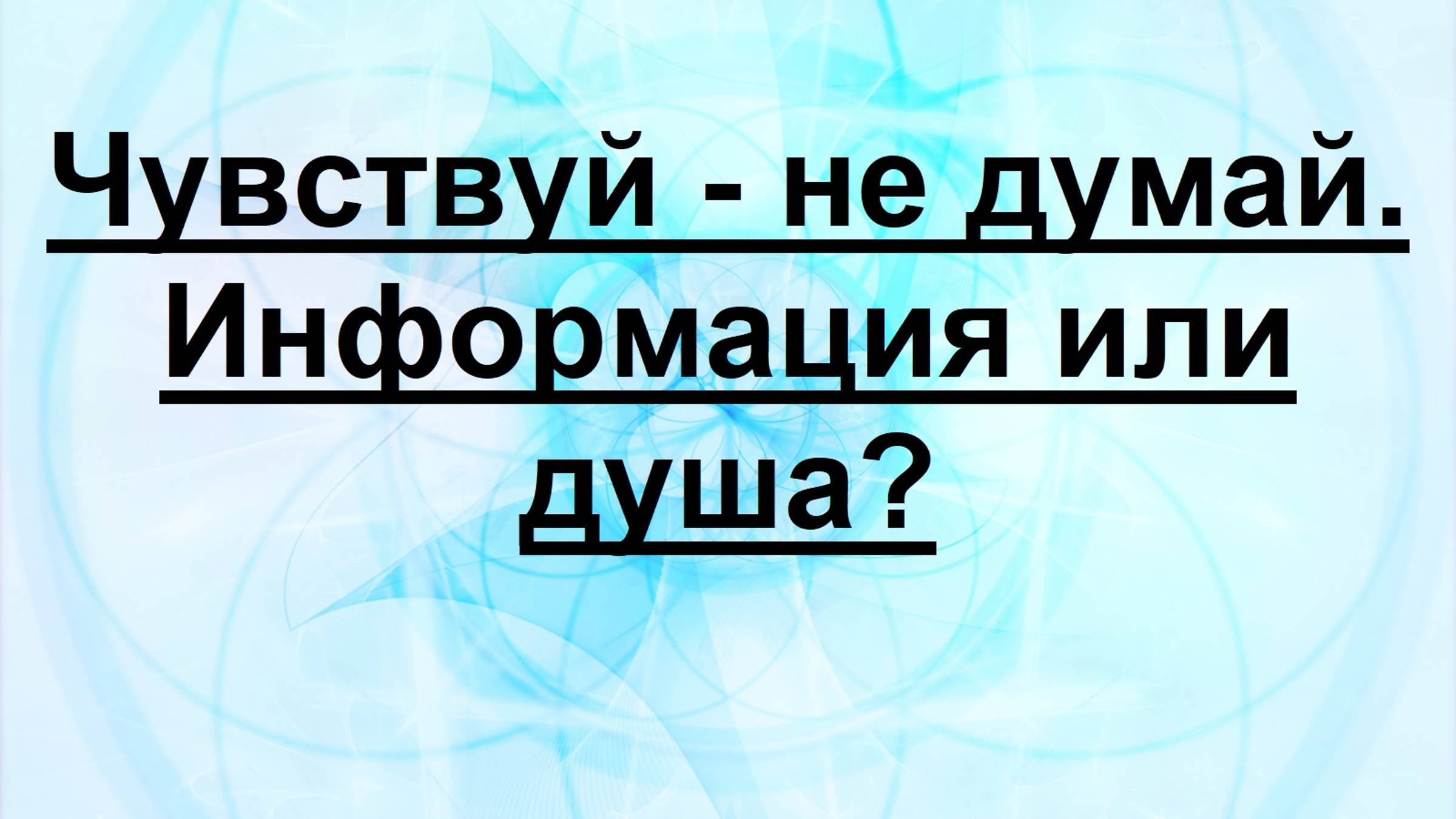 Чувствуй - не думай. Информация или Душа?