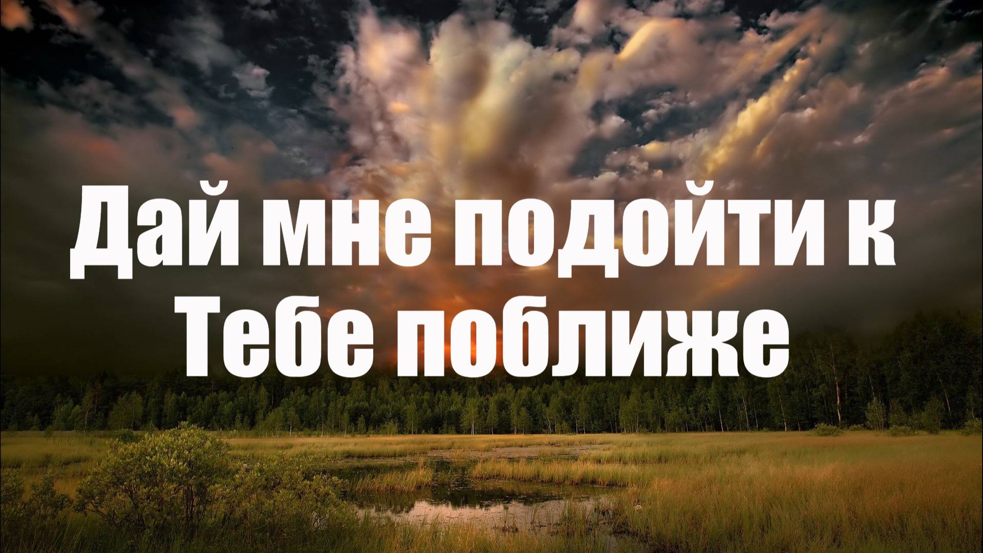 Дай мне подойти к Тебе поближе