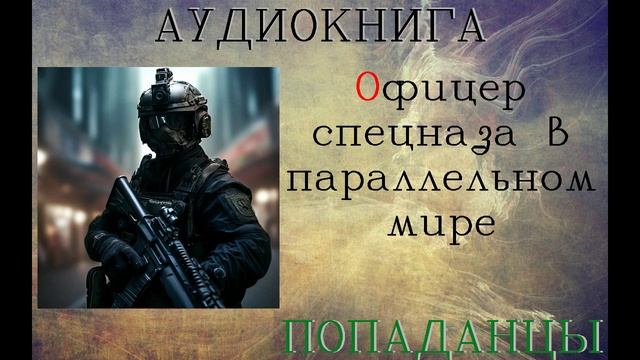 АУДИОКНИГА: ОФИЦЕР СПЕЦНАЗА В ПАРАЛЛЕЛЬНОМ МИРЕ// КНИГА 1
