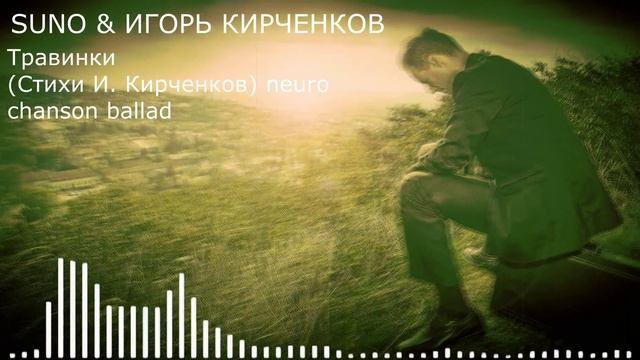 SUNO & ИГОРЬ КИРЧЕНКОВ - Травинки (Стихи И. Кирченков) neuro chanson ballad